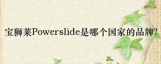 宝狮莱Powerslide是哪个邦度的品牌？